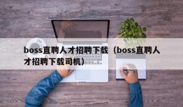 boss直聘人才招聘下载（boss直聘人才招聘下载司机）