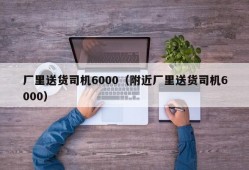 厂里送货司机6000（附近厂里送货司机6000）