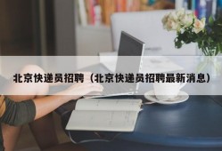 北京快递员招聘（北京快递员招聘最新消息）