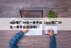 app推广30元一单平台（app推广30元一单平台违法吗）