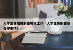 大学生暑期兼职去哪找工作（大学生暑期兼职在哪里找）