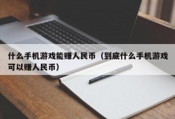 什么手机游戏能赚人民币（到底什么手机游戏可以赚人民币）