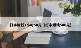 打字赚钱1小时50元（打字赚钱500元）