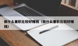 做什么兼职比较好赚钱（做什么兼职比较好赚钱）