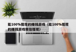 能100%提现的赚钱游戏（能100%提现的赚钱游戏微信提现）