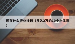 现在什么行业挣钱（月入2万的10个小生意）