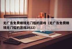 无广告免费赚钱无门槛的游戏（无广告免费赚钱无门槛的游戏2022）