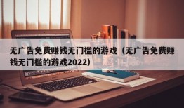 无广告免费赚钱无门槛的游戏（无广告免费赚钱无门槛的游戏2022）