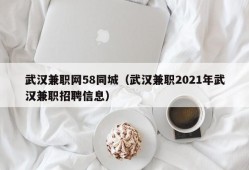 武汉兼职网58同城（武汉兼职2021年武汉兼职招聘信息）