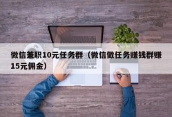 微信兼职10元任务群（微信做任务赚钱群赚15元佣金）