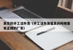 真实的手工活外发（手工活外发是真的吗哪里有正规的厂家）