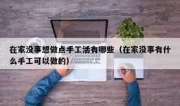 在家没事想做点手工活有哪些（在家没事有什么手工可以做的）