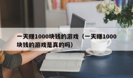 一天赚1000块钱的游戏（一天赚1000块钱的游戏是真的吗）