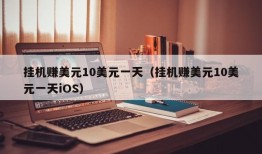 挂机赚美元10美元一天（挂机赚美元10美元一天iOS）