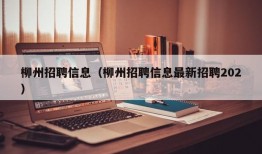 柳州招聘信息（柳州招聘信息最新招聘202）