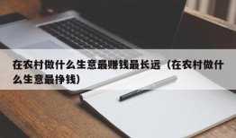 在农村做什么生意最赚钱最长远（在农村做什么生意最挣钱）