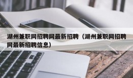 湖州兼职网招聘网最新招聘（湖州兼职网招聘网最新招聘信息）