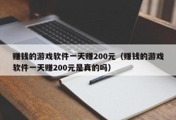 赚钱的游戏软件一天赚200元（赚钱的游戏软件一天赚200元是真的吗）