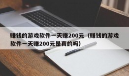 赚钱的游戏软件一天赚200元（赚钱的游戏软件一天赚200元是真的吗）