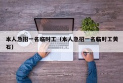 本人急招一名临时工（本人急招一名临时工黄石）