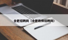 合肥招聘网（合肥教师招聘网）