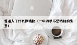 普通人干什么挣钱快（一年四季不愁销路的生意）