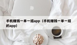 手机赚钱一单一结app（手机赚钱一单一结的app）