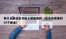 有什么副业在手机上就能做的（适合负债者的10个副业）