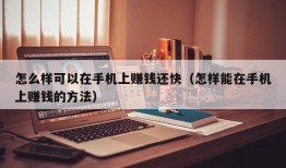 怎么样可以在手机上赚钱还快（怎样能在手机上赚钱的方法）