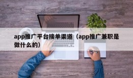 app推广平台接单渠道（app推广兼职是做什么的）