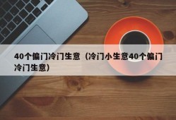 40个偏门冷门生意（冷门小生意40个偏门冷门生意）