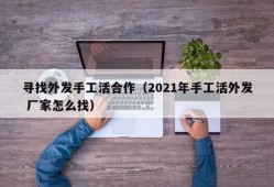 寻找外发手工活合作（2021年手工活外发 厂家怎么找）