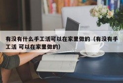 有没有什么手工活可以在家里做的（有没有手工活 可以在家里做的）