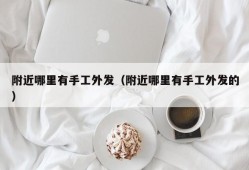 附近哪里有手工外发（附近哪里有手工外发的）