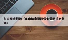 东山精密招聘（东山精密招聘保安最新消息新闻）