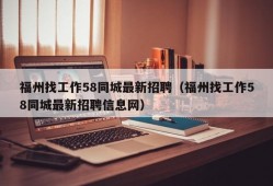 福州找工作58同城最新招聘（福州找工作58同城最新招聘信息网）