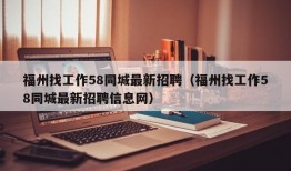 福州找工作58同城最新招聘（福州找工作58同城最新招聘信息网）