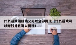 什么游戏能赚钱又可以全部提现（什么游戏可以赚钱并且可以提现）