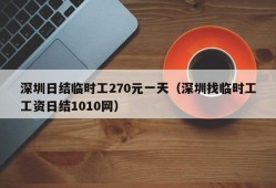 深圳日结临时工270元一天（深圳找临时工工资日结1010网）