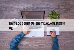 厦门1010兼职网（厦门1010兼职网招聘）