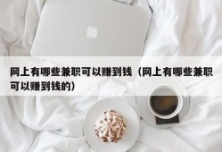 网上有哪些兼职可以赚到钱（网上有哪些兼职可以赚到钱的）