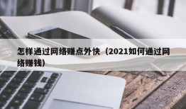 怎样通过网络赚点外快（2021如何通过网络赚钱）