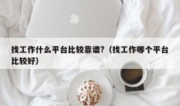 找工作什么平台比较靠谱?（找工作哪个平台比较好）