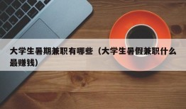 大学生暑期兼职有哪些（大学生暑假兼职什么最赚钱）