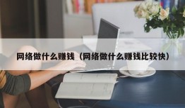 网络做什么赚钱（网络做什么赚钱比较快）