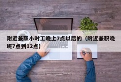 附近兼职小时工晚上7点以后的（附近兼职晚班7点到12点）