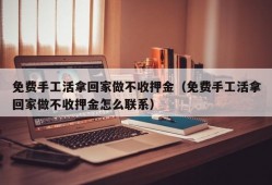 免费手工活拿回家做不收押金（免费手工活拿回家做不收押金怎么联系）