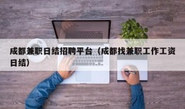 成都兼职日结招聘平台（成都找兼职工作工资日结）