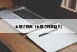 太原招聘网（太原招聘网格员）