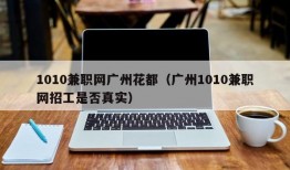 1010兼职网广州花都（广州1010兼职网招工是否真实）